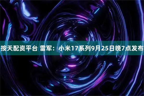 按天配资平台 雷军：小米17系列9月25日晚7点发布