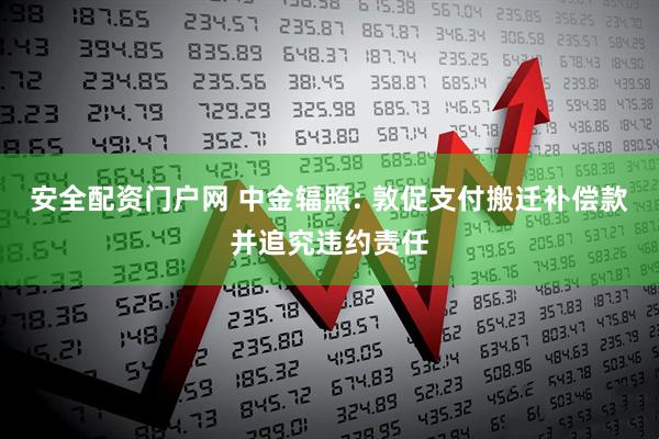 安全配资门户网 中金辐照: 敦促支付搬迁补偿款并追究违约责任
