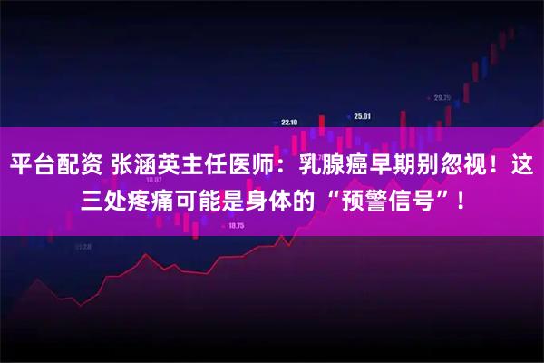 平台配资 张涵英主任医师：乳腺癌早期别忽视！这三处疼痛可能是身体的 “预警信号”！