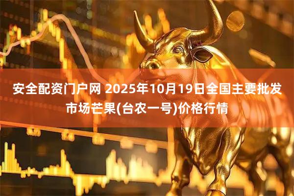 安全配资门户网 2025年10月19日全国主要批发市场芒果(台农一号)价格行情
