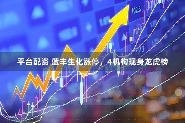 平台配资 蓝丰生化涨停，4机构现身龙虎榜