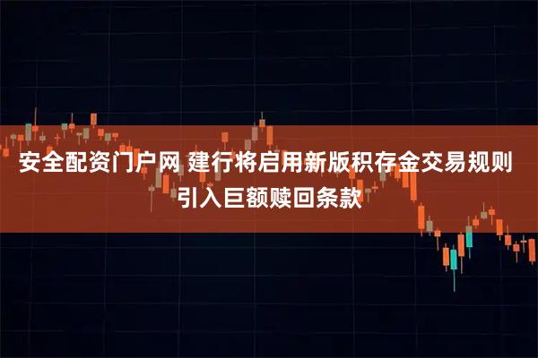 安全配资门户网 建行将启用新版积存金交易规则 引入巨额赎回条款
