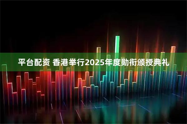 平台配资 香港举行2025年度勋衔颁授典礼