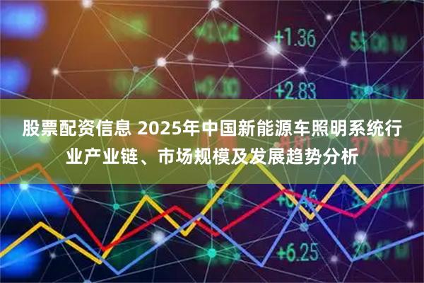 股票配资信息 2025年中国新能源车照明系统行业产业链、市场规模及发展趋势分析