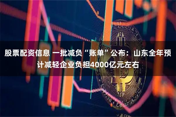 股票配资信息 一批减负“账单”公布：山东全年预计减轻企业负担4000亿元左右