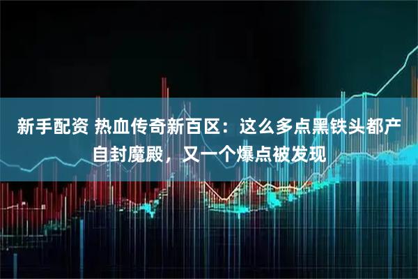 新手配资 热血传奇新百区：这么多点黑铁头都产自封魔殿，又一个爆点被发现