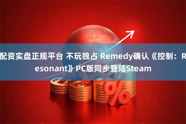 配资实盘正规平台 不玩独占 Remedy确认《控制：Resonant》PC版同步登陆Steam