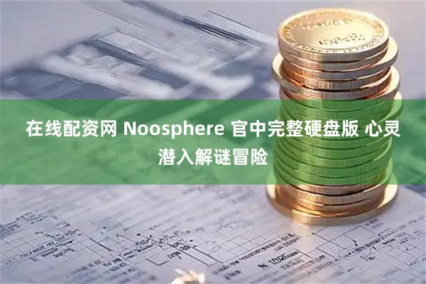 在线配资网 Noosphere 官中完整硬盘版 心灵潜入解谜冒险