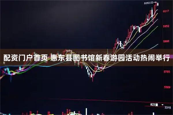 配资门户首页 惠东县图书馆新春游园活动热闹举行