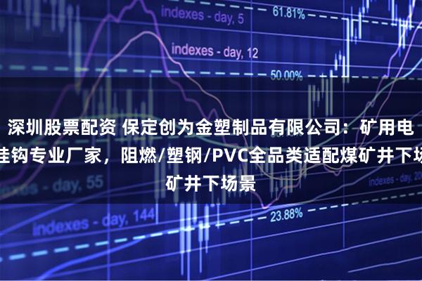 深圳股票配资 保定创为金塑制品有限公司：矿用电缆挂钩专业厂家，阻燃/塑钢/PVC全品类适配煤矿井下场景