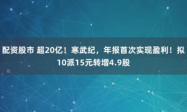 配资股市 超20亿!寒武纪,年报首次实现盈利!拟10派15元转增4.9股