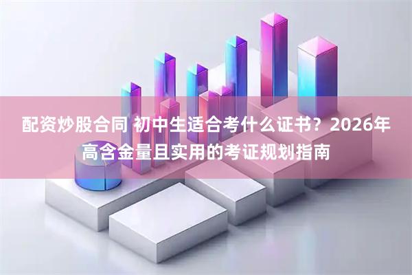 配资炒股合同 初中生适合考什么证书?2026年高含金量且实用的考证规划指南