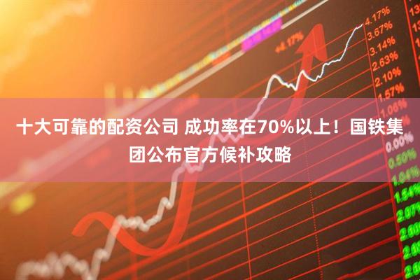 十大可靠的配资公司 成功率在70%以上！国铁集团公布官方候补攻略