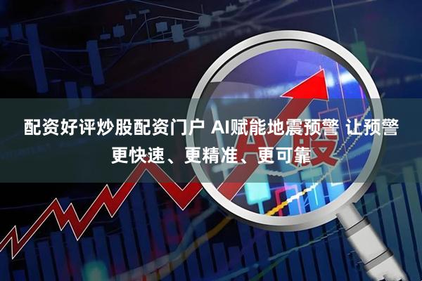 配资好评炒股配资门户 AI赋能地震预警 让预警更快速、更精准、更可靠
