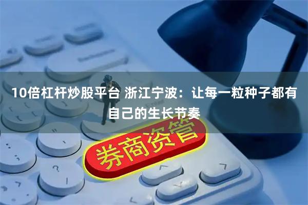 10倍杠杆炒股平台 浙江宁波：让每一粒种子都有自己的生长节奏