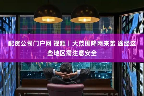 配资公司门户网 视频丨大范围降雨来袭 途经这些地区需注意安全