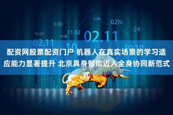 配资网股票配资门户 机器人在真实场景的学习适应能力显著提升 北京具身智能迈入全身协同新范式
