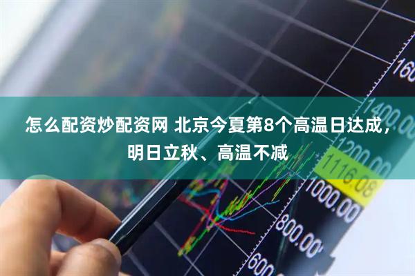 怎么配资炒配资网 北京今夏第8个高温日达成，明日立秋、高温不减