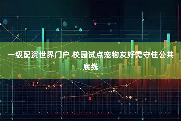 一级配资世界门户 校园试点宠物友好需守住公共底线